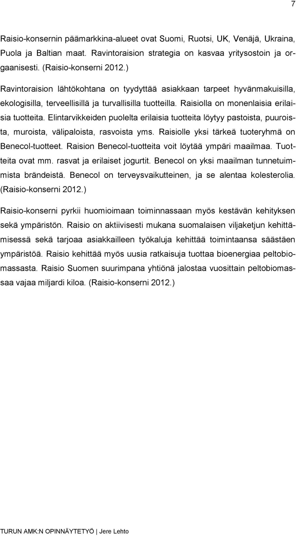 Elintarvikkeiden puolelta erilaisia tuotteita löytyy pastoista, puuroista, muroista, välipaloista, rasvoista yms. Raisiolle yksi tärkeä tuoteryhmä on Benecol-tuotteet.