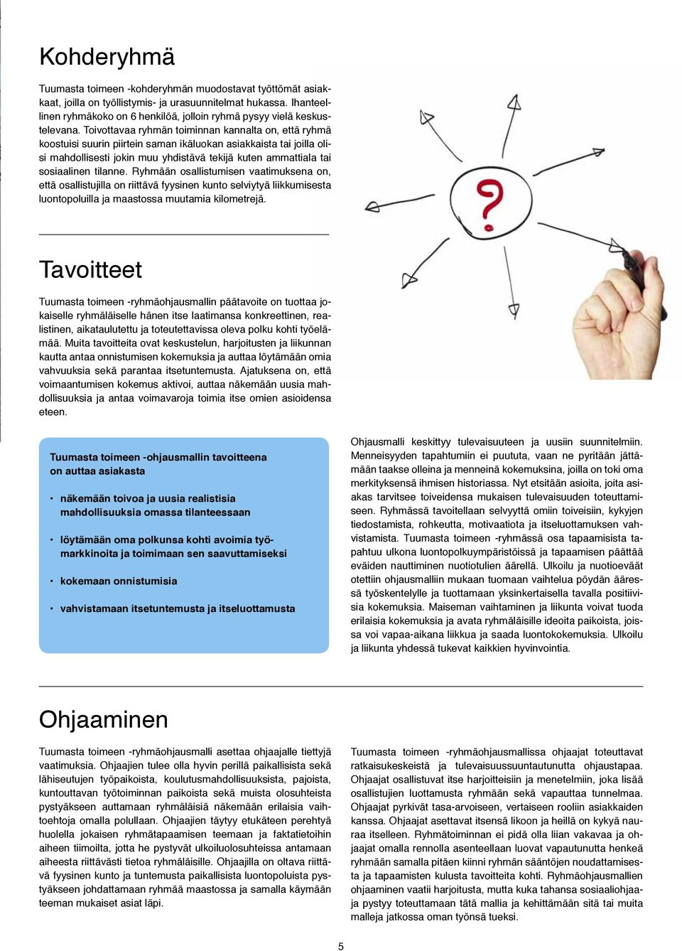 Toivottavaa ryhmän toiminnan kannalta on, että ryhmä koostuisi suurin piirtein saman ikäluokan asiakkaista tai joilla olisi mahdollisesti jokin muu yhdistävä tekijä kuten ammattiala tai sosiaalinen