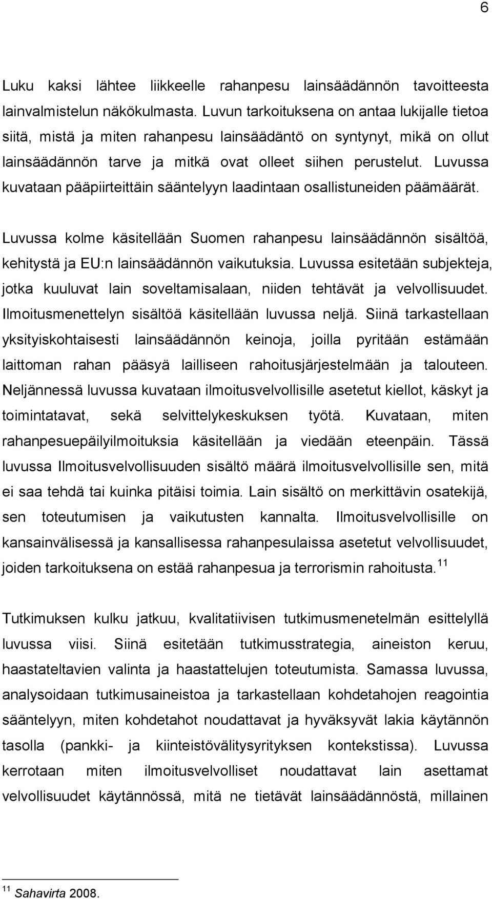 Luvussa kuvataan pääpiirteittäin sääntelyyn laadintaan osallistuneiden päämäärät. Luvussa kolme käsitellään Suomen rahanpesu lainsäädännön sisältöä, kehitystä ja EU:n lainsäädännön vaikutuksia.