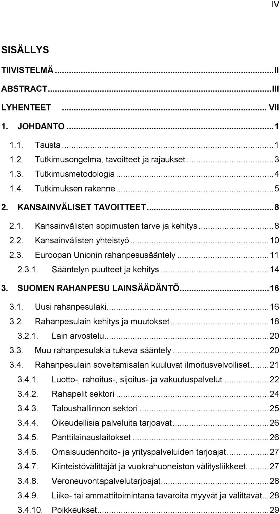 .. 14 3. SUOMEN RAHANPESU LAINSÄÄDÄNTÖ... 16 3.1. Uusi rahanpesulaki... 16 3.2. Rahanpesulain kehitys ja muutokset... 18 3.2.1. Lain arvostelu... 20 3.3. Muu rahanpesulakia tukeva sääntely... 20 3.4. Rahanpesulain soveltamisalan kuuluvat ilmoitusvelvolliset.