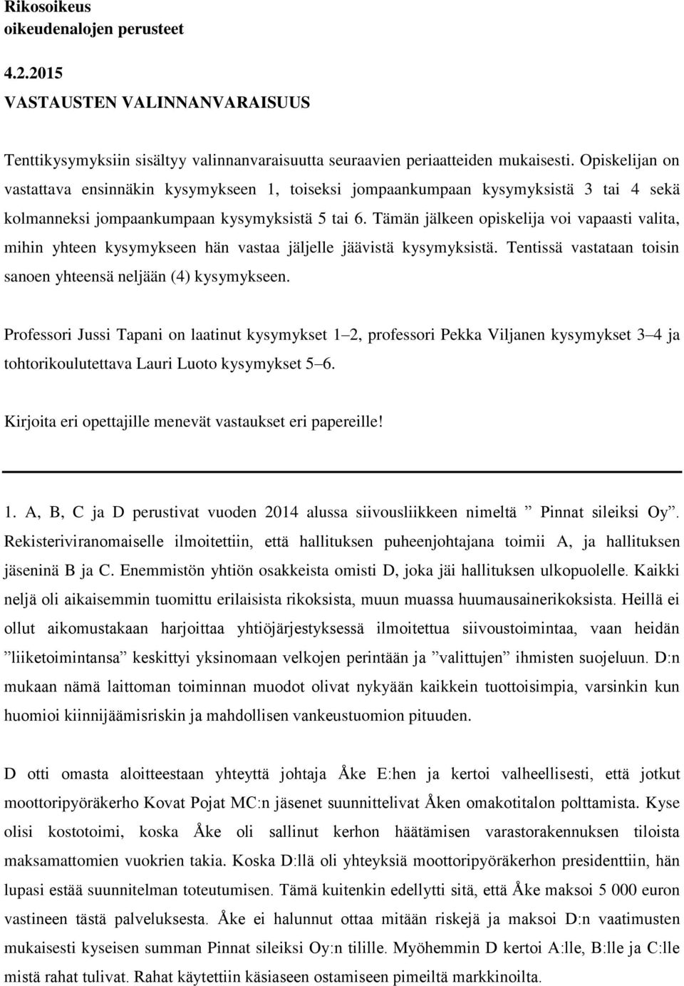 Tämän jälkeen opiskelija voi vapaasti valita, mihin yhteen kysymykseen hän vastaa jäljelle jäävistä kysymyksistä. Tentissä vastataan toisin sanoen yhteensä neljään (4) kysymykseen.