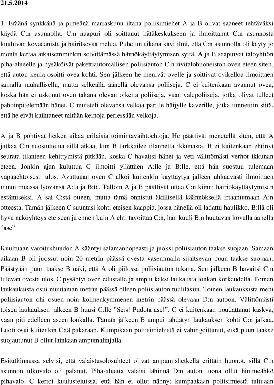 Puhelun aikana kävi ilmi, että C:n asunnolla oli käyty jo monta kertaa aikaisemminkin selvittämässä häiriökäyttäytymisen syitä.