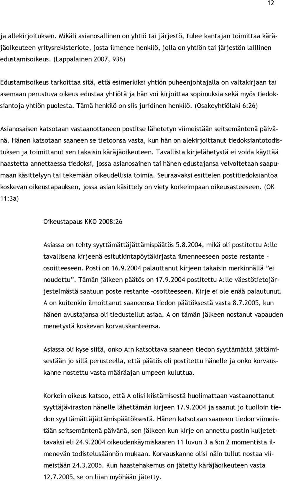 (Lappalainen 2007, 936) Edustamisoikeus tarkoittaa sitä, että esimerkiksi yhtiön puheenjohtajalla on valtakirjaan tai asemaan perustuva oikeus edustaa yhtiötä ja hän voi kirjoittaa sopimuksia sekä