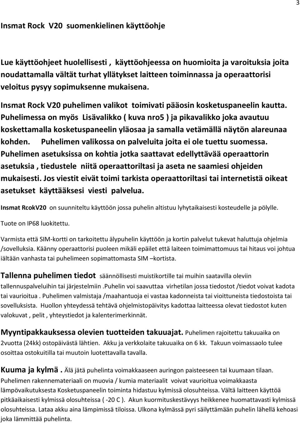 Puhelimessa on myös Lisävalikko ( kuva nro5 ) ja pikavalikko joka avautuu koskettamalla kosketuspaneelin yläosaa ja samalla vetämällä näytön alareunaa kohden.