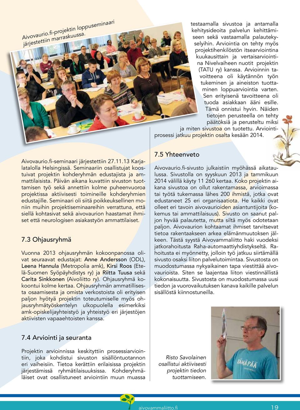 Ar vioin nin tavoitteena oli käytännön työn tukeminen ja aineiston tuottaminen loppuarviointia varten. Sen erityisenä tavoitteena oli tuoda asiakkaan ääni esille. Tämä onnistui hyvin.