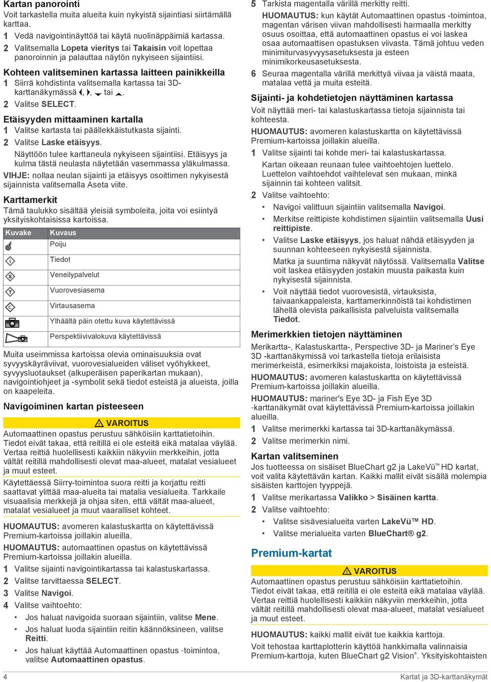 Kohteen valitseminen kartassa laitteen painikkeilla 1 Siirrä kohdistinta valitsemalla kartassa tai 3Dkarttanäkymässä,, tai. 2 Valitse SELECT.