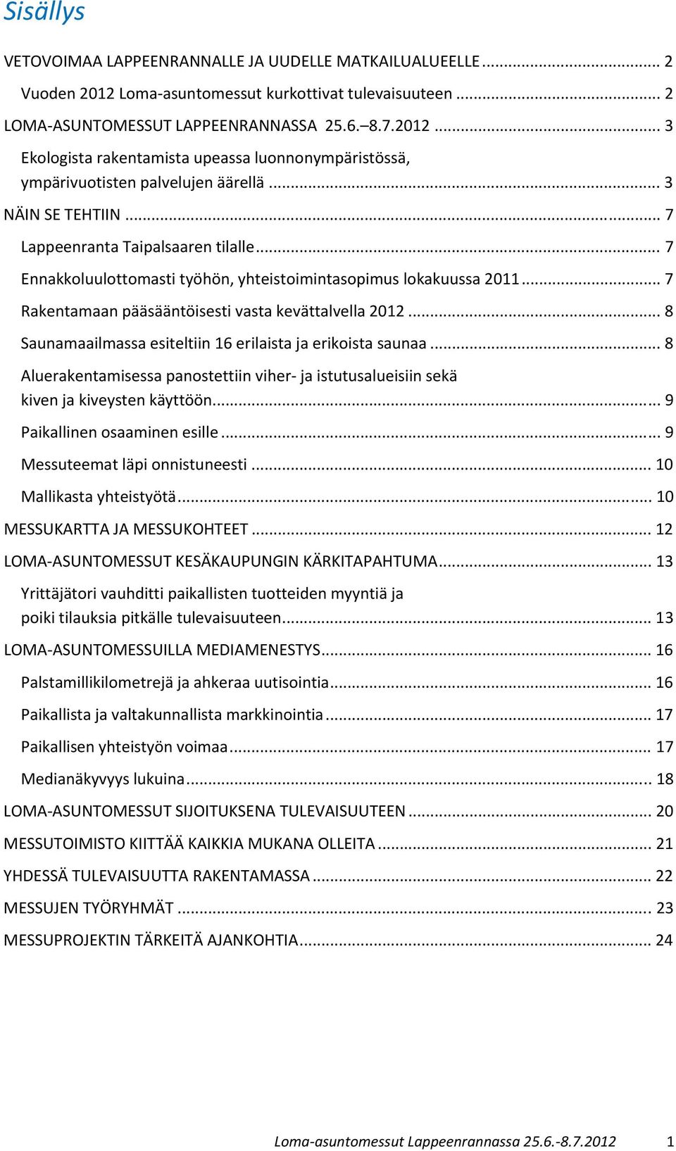 .. 8 Saunamaailmassa esiteltiin 16 erilaista ja erikoista saunaa... 8 Aluerakentamisessa panostettiin viher- ja istutusalueisiin sekä kiven ja kiveysten käyttöön... 9 Paikallinen osaaminen esille.