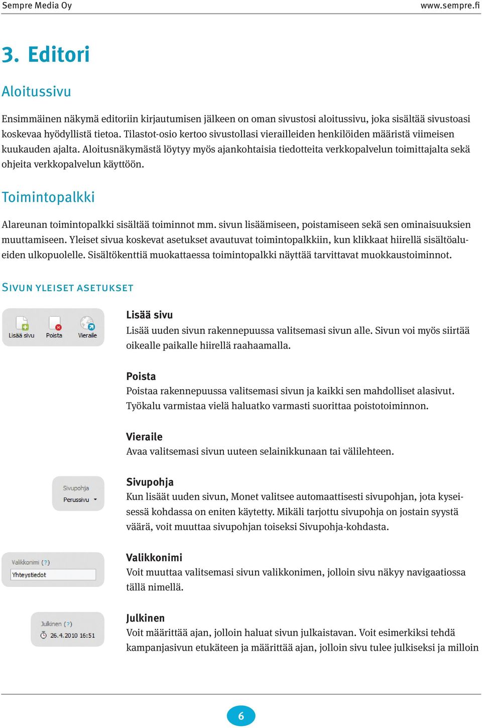 Aloitusnäkymästä löytyy myös ajankohtaisia tiedotteita verkkopalvelun toimittajalta sekä ohjeita verkkopalvelun käyttöön. Toimintopalkki Alareunan toimintopalkki sisältää toiminnot mm.