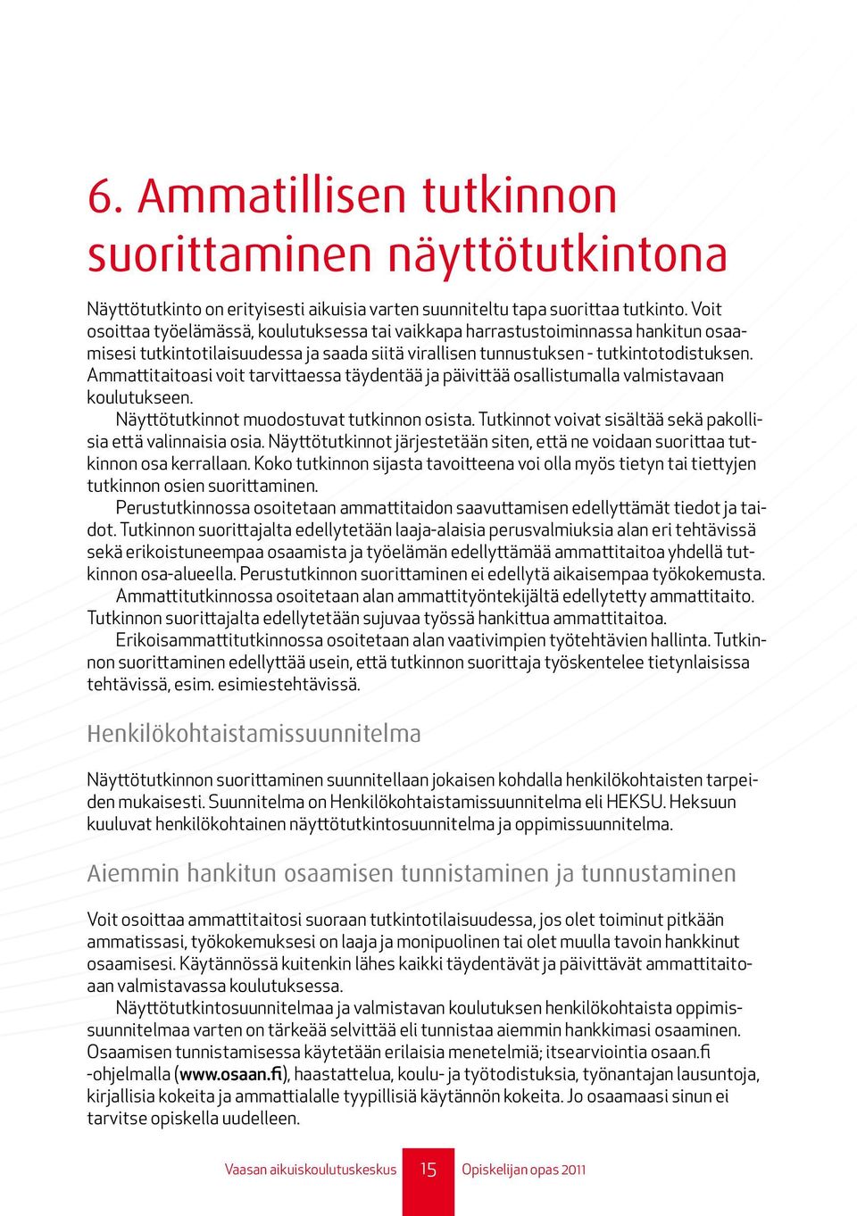 Ammattitaitoasi voit tarvittaessa täydentää ja päivittää osallistumalla valmistavaan koulutukseen. Näyttötutkinnot muodostuvat tutkinnon osista.