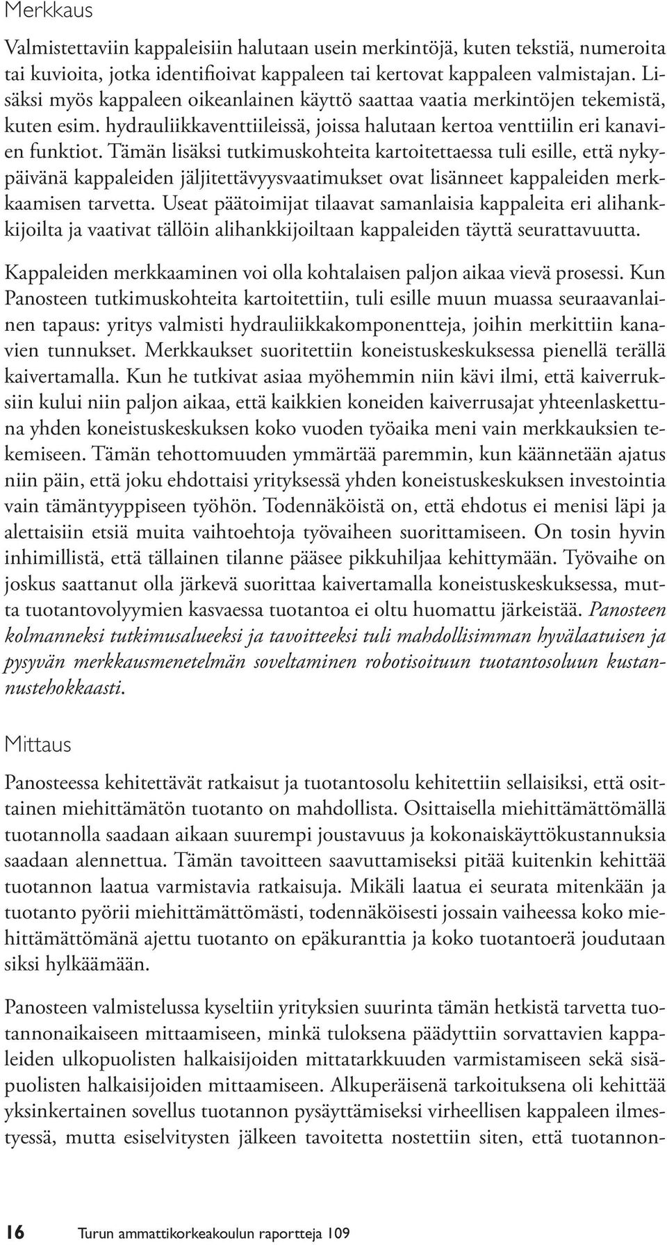 Tämän lisäksi tutkimuskohteita kartoitettaessa tuli esille, että nykypäivänä kappaleiden jäljitettävyysvaatimukset ovat lisänneet kappaleiden merkkaamisen tarvetta.