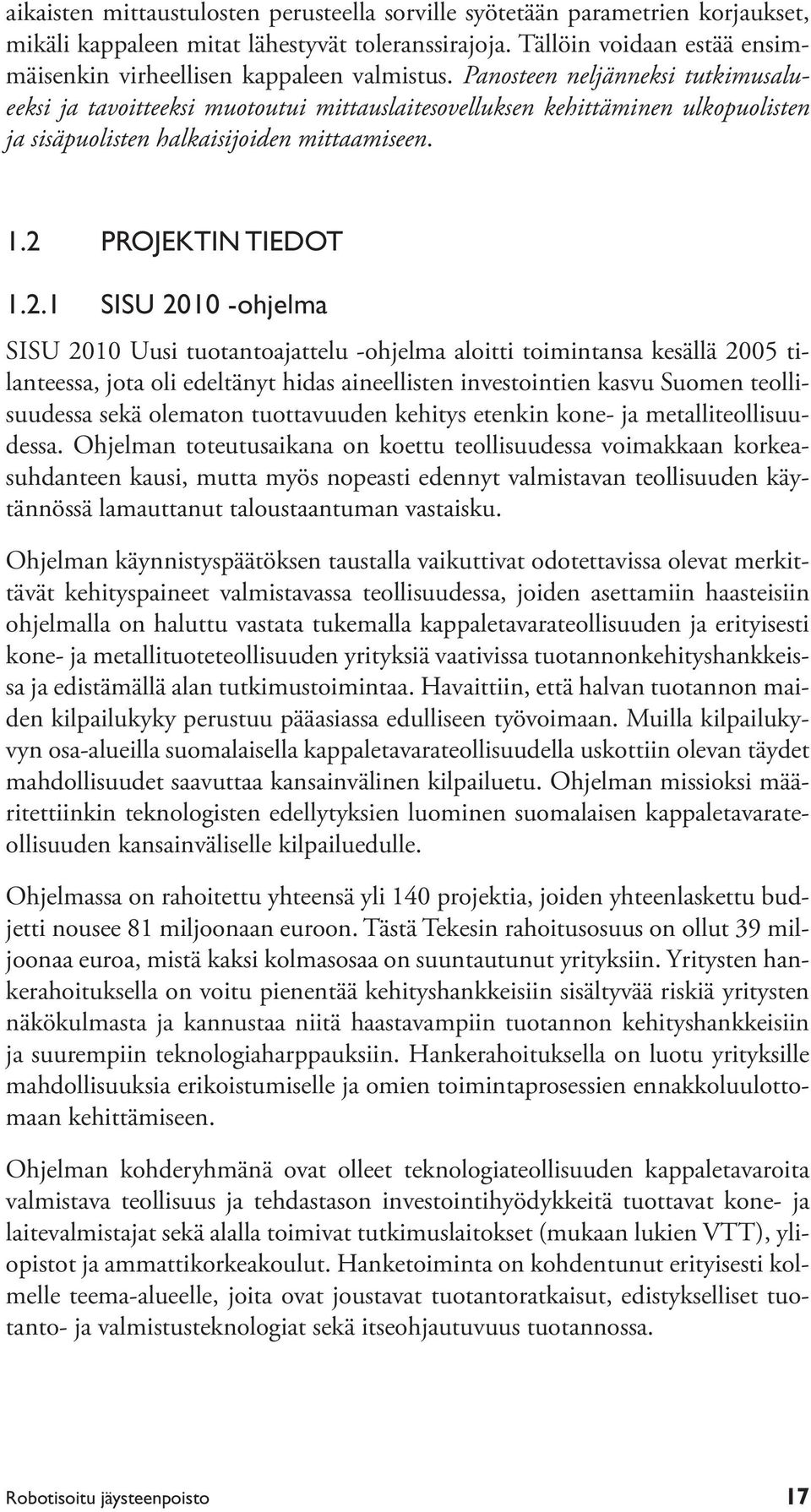 Panosteen neljänneksi tutkimusalueeksi ja tavoitteeksi muotoutui mittauslaitesovelluksen kehittäminen ulkopuolisten ja sisäpuolisten halkaisijoiden mittaamiseen. 1.2 