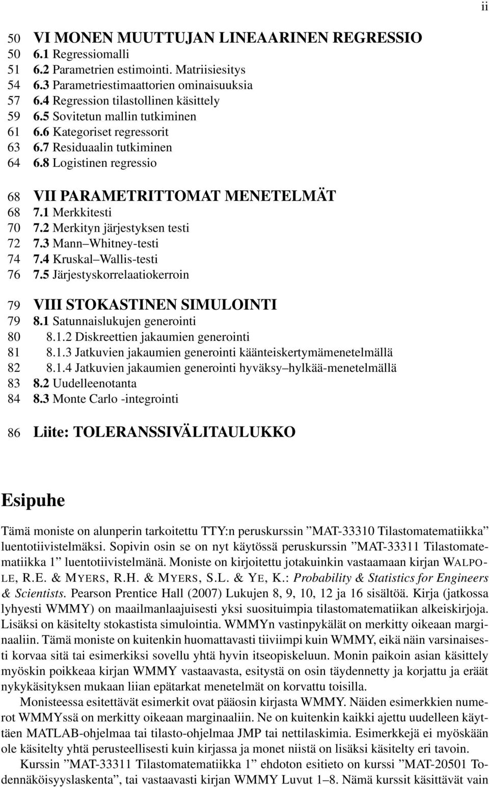 Merkkitesti 70 7.2 Merkityn järjestyksen testi 72 7.3 Mann Whitney-testi 74 7.4 Kruskal Wallis-testi 76 7.5 Järjestyskorrelaatiokerroin 79 VIII STOKASTINEN SIMULOINTI 79 8.