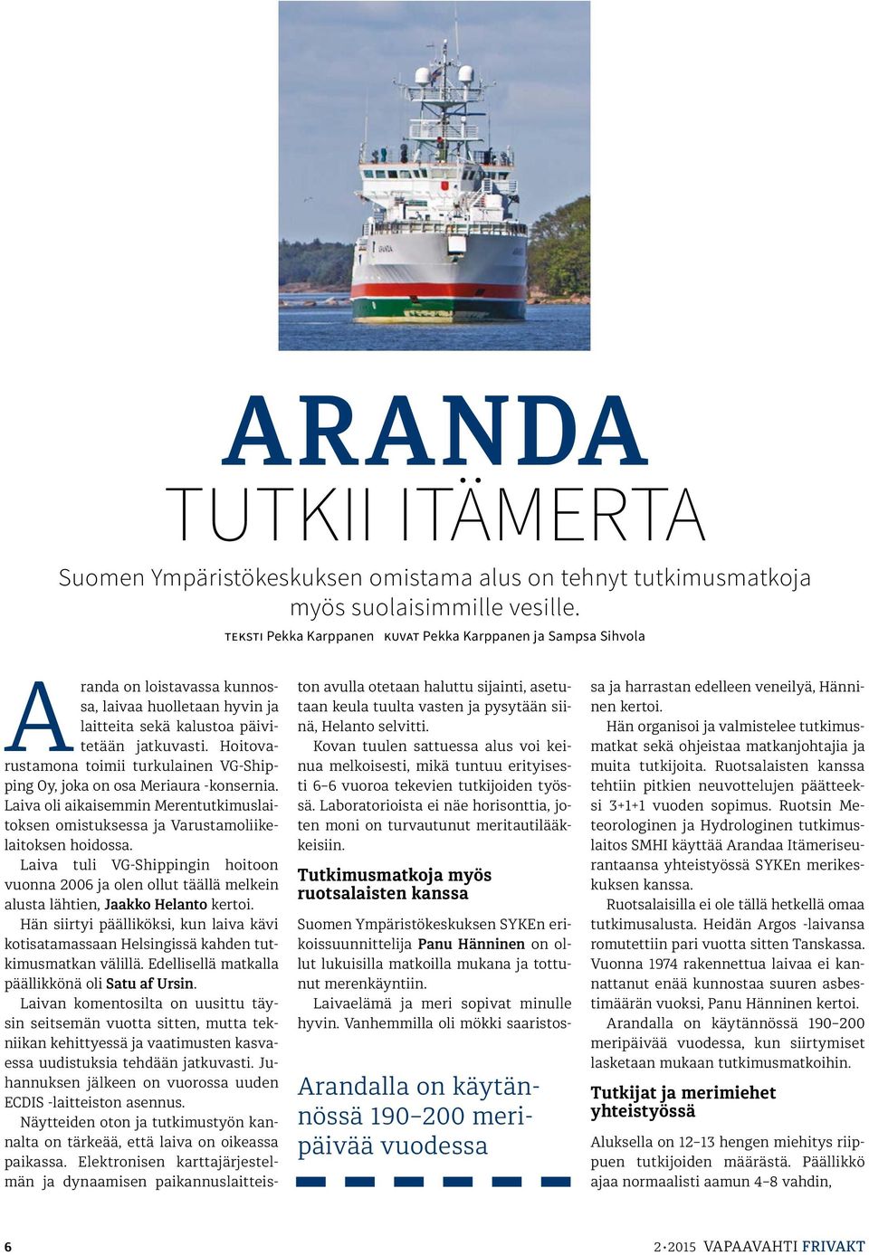 Hoitovarustamona toimii turkulainen VG-Shipping Oy, joka on osa Meriaura -konsernia. Laiva oli aikaisemmin Merentutkimuslaitoksen omistuksessa ja Varustamoliikelaitoksen hoidossa.