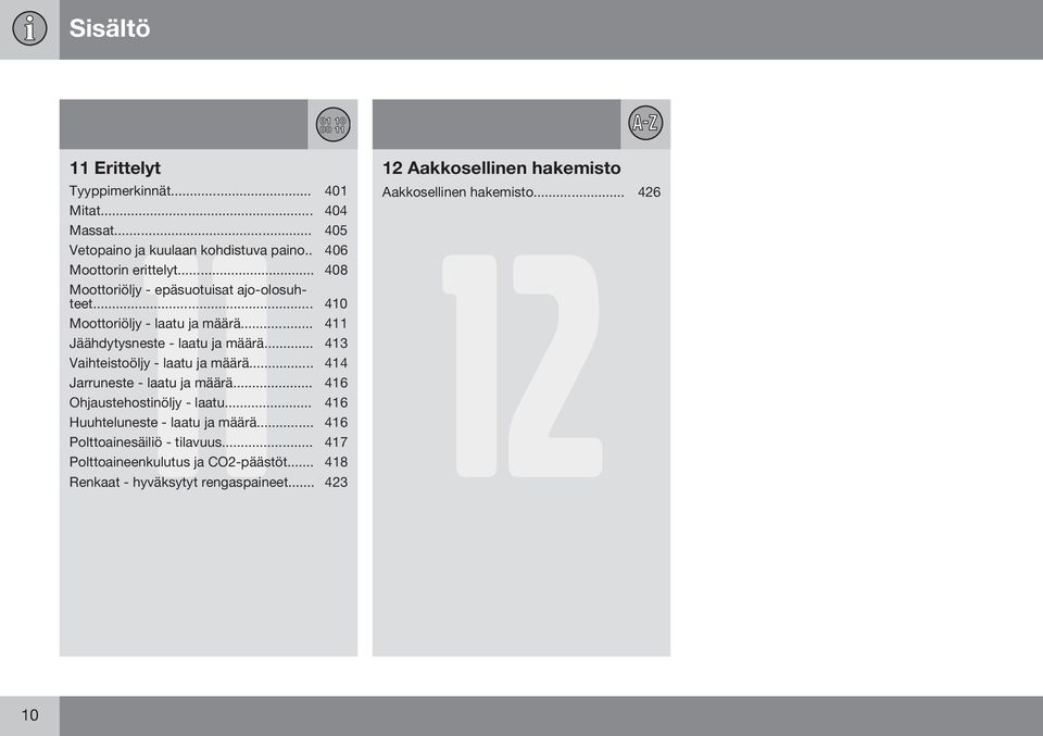 .. 410 Moottoriöljy - laatu ja määrä... 411 Jäähdytysneste - laatu ja määrä... 413 Vaihteistoöljy - laatu ja määrä... 414 Jarruneste - laatu ja määrä.