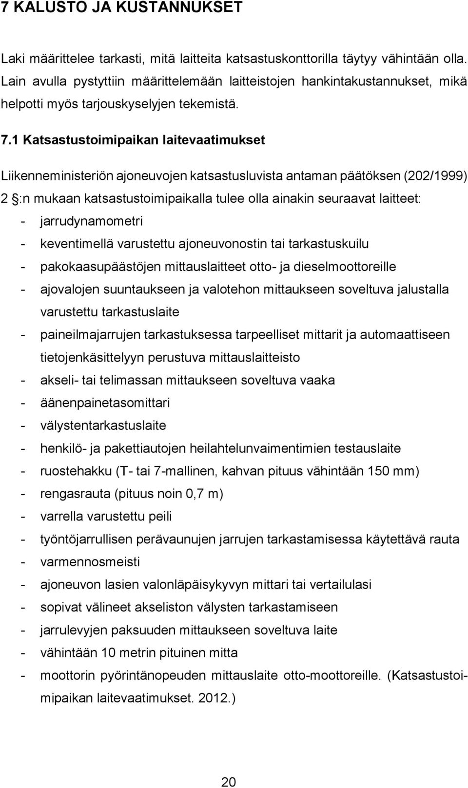 1 Katsastustoimipaikan laitevaatimukset Liikenneministeriön ajoneuvojen katsastusluvista antaman päätöksen (202/1999) 2 :n mukaan katsastustoimipaikalla tulee olla ainakin seuraavat laitteet: -