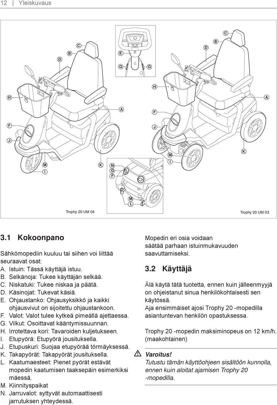 Ohjaustanko: Ohjausyksikkö ja kaikki ohjausvivut on sijoitettu ohjaustankoon. F. Valot: Valot tulee kytkeä pimeällä ajettaessa. G. Vilkut: Osoittavat kääntymissuunnan. H.