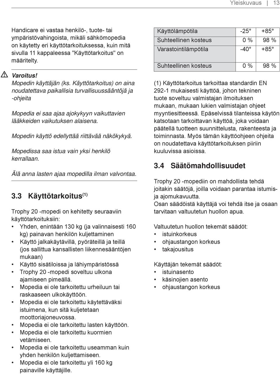 Mopedin käyttö edellyttää riittävää näkökykyä. Mopedissa saa istua vain yksi henkilö kerrallaan. Älä anna lasten ajaa mopedilla ilman valvontaa. 3.