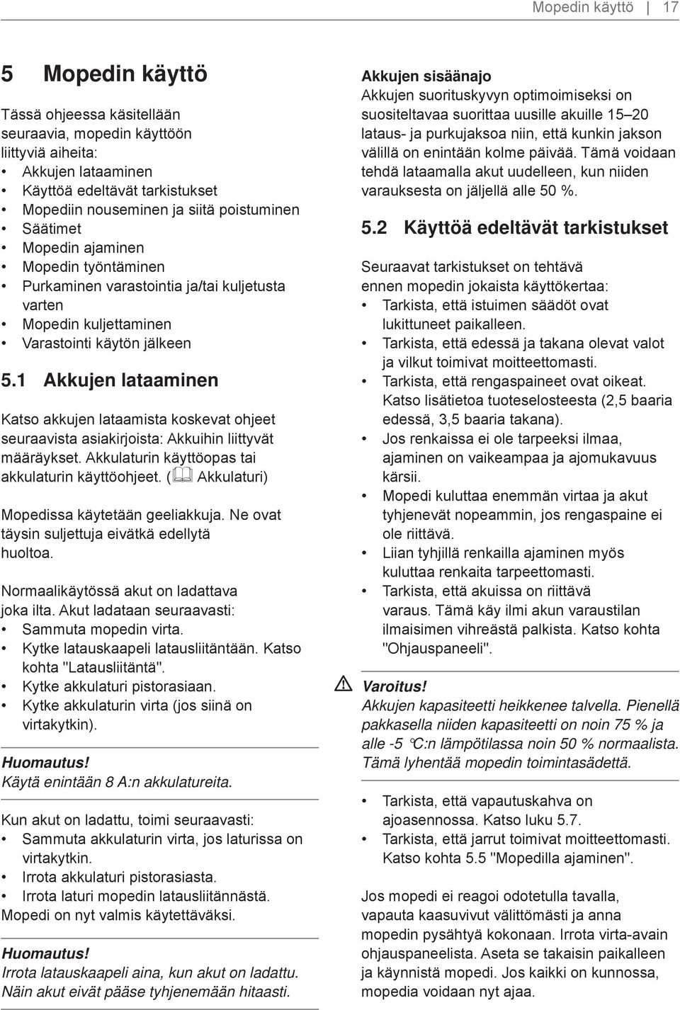 1 Akkujen lataaminen Katso akkujen lataamista koskevat ohjeet seuraavista asiakirjoista: Akkuihin liittyvät määräykset. Akkulaturin käyttöopas tai akkulaturin käyttöohjeet.