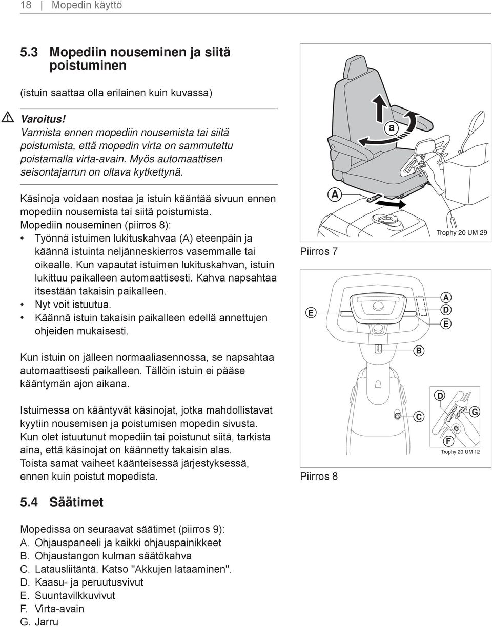 virta-avain. Myös automaattisen seisontajarrun on oltava kytkettynä. a Käsinoja voidaan nostaa ja istuin kääntää sivuun ennen mopediin nousemista tai siitä poistumista.