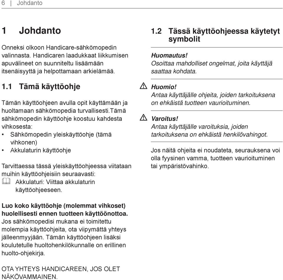 seuraavasti: Akkulaturi: Viittaa akkulaturin käyttöohjeeseen. 1.2 Tässä käyttöohjeessa käytetyt symbolit Huomautus! Osoittaa mahdolliset ongelmat, joita käyttäjä saattaa kohdata. Huomio!