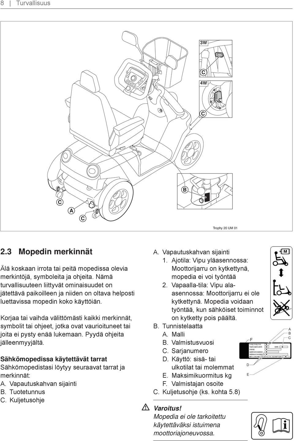 Korjaa tai vaihda välittömästi kaikki merkinnät, symbolit tai ohjeet, jotka ovat vaurioituneet tai joita ei pysty enää lukemaan. Pyydä ohjeita jälleenmyyjältä.