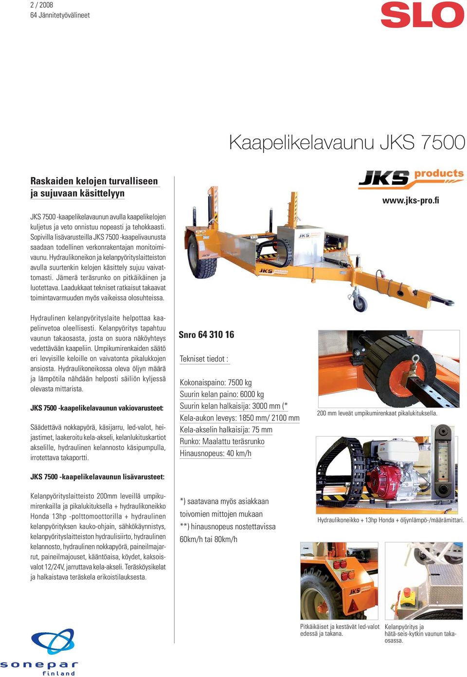 Hydraulikoneikon ja kelanpyörityslaitteiston avulla suurtenkin kelojen käsittely sujuu vaivattomasti. Jämerä teräsrunko on pitkäikäinen ja luotettava.