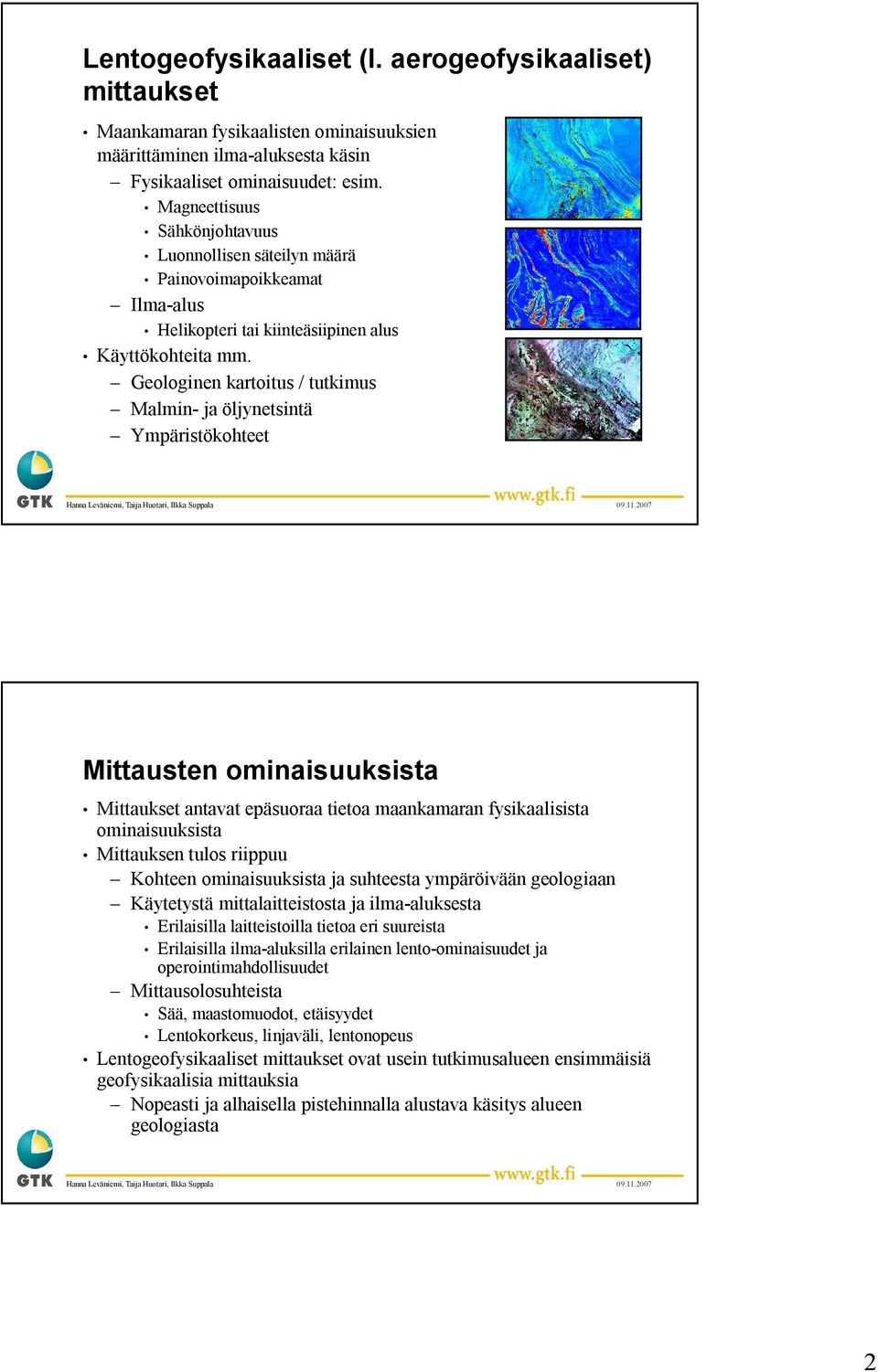 Geologinen kartoitus / tutkimus Malmin ja öljynetsintä Ympäristökohteet Mittausten ominaisuuksista Mittaukset antavat epäsuoraa tietoa maankamaran fysikaalisista ominaisuuksista Mittauksen tulos