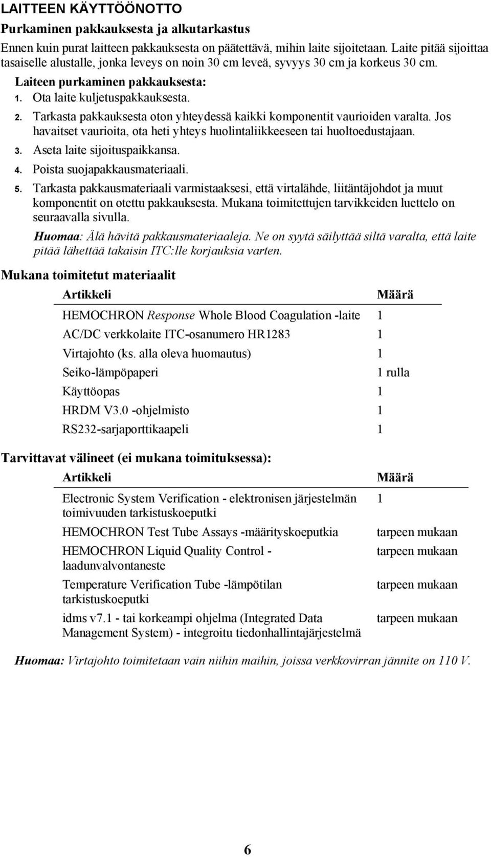 Tarkasta pakkauksesta oton yhteydessä kaikki komponentit vaurioiden varalta. Jos havaitset vaurioita, ota heti yhteys huolintaliikkeeseen tai huoltoedustajaan. 3. Aseta laite sijoituspaikkansa. 4.