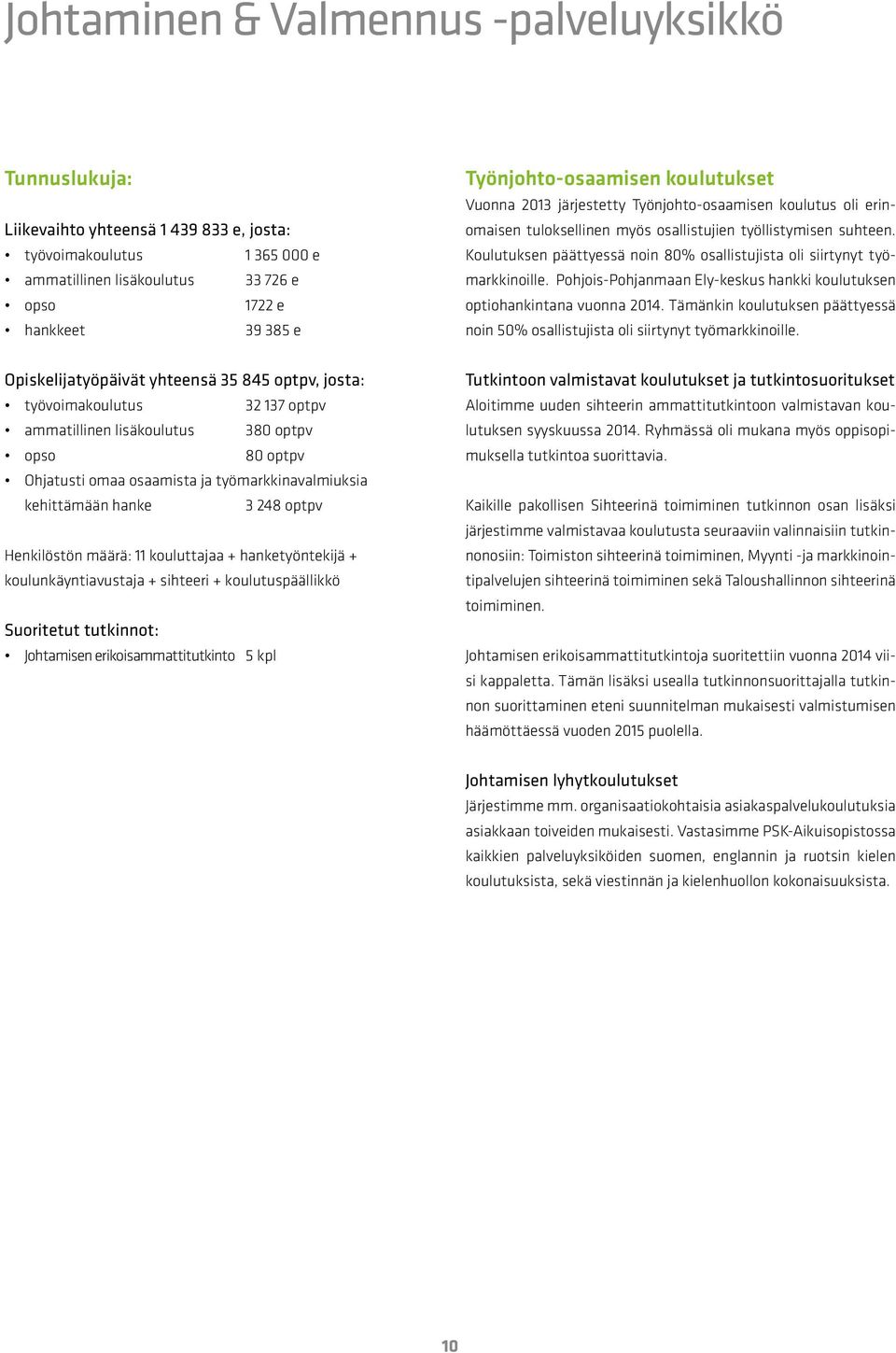 Koulutuksen päättyessä noin 80% osallistujista oli siirtynyt työmarkkinoille. Pohjois-Pohjanmaan Ely-keskus hankki koulutuksen optiohankintana vuonna 2014.