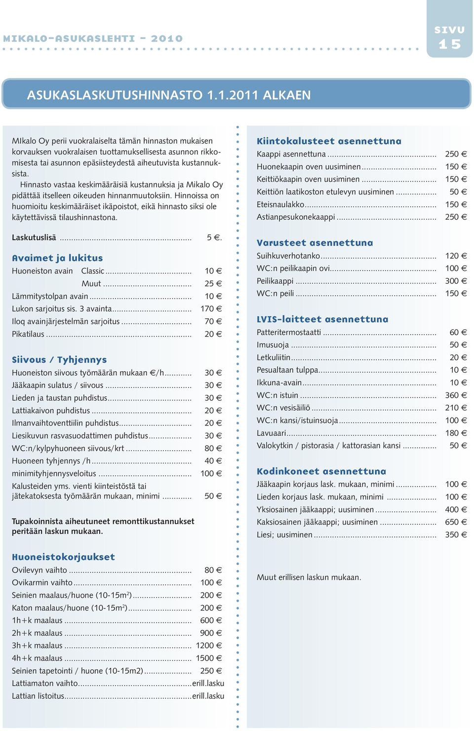 Hinnoissa on huomioitu keskimääräiset ikäpoistot, eikä hinnasto siksi ole käytettävissä tilaushinnastona. Laskutuslisä... 5. Avaimet ja lukitus Huoneiston avain Classic... 10 Muut.