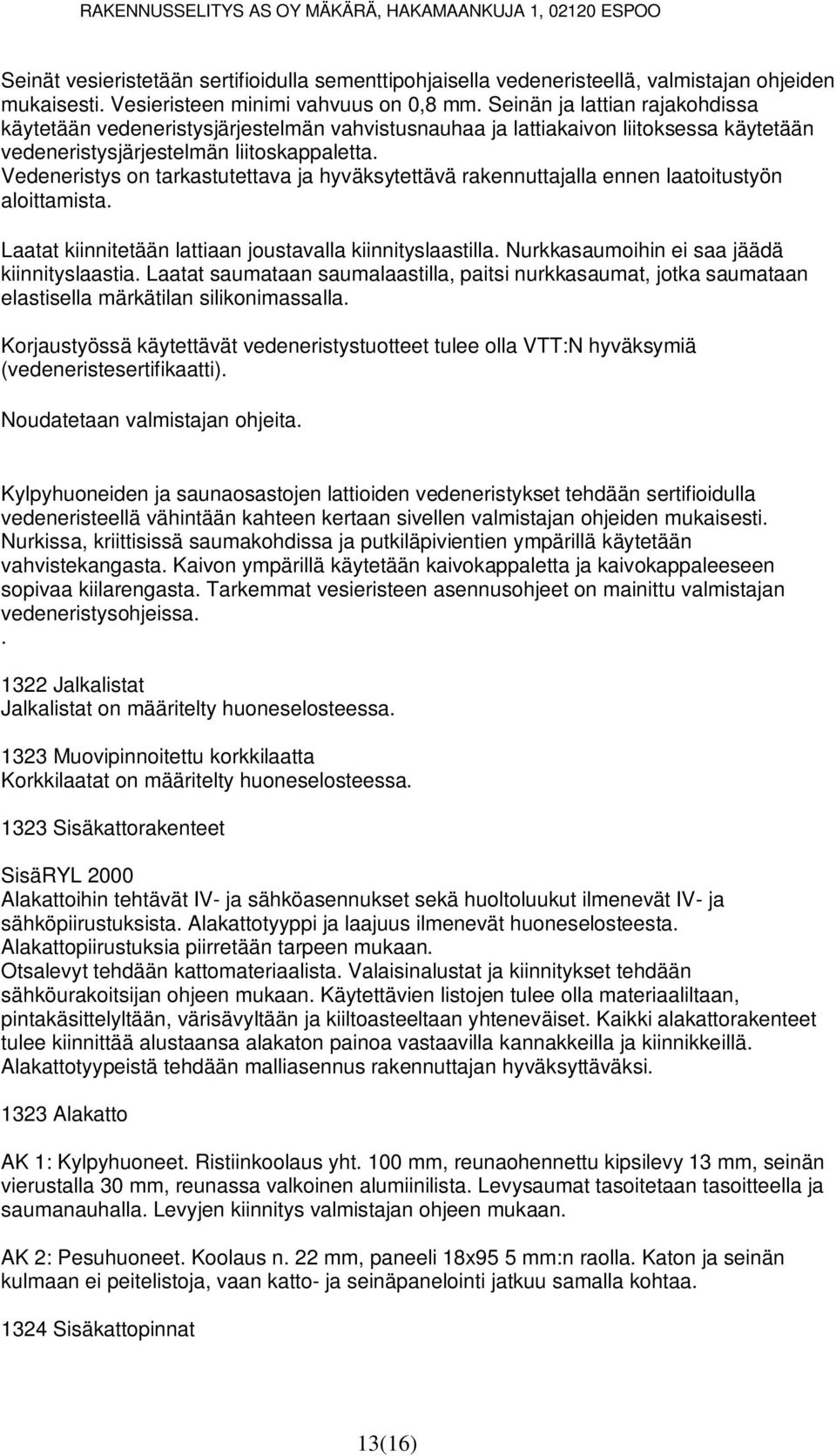 Vedeneristys on tarkastutettava ja hyväksytettävä rakennuttajalla ennen laatoitustyön aloittamista. Laatat kiinnitetään lattiaan joustavalla kiinnityslaastilla.