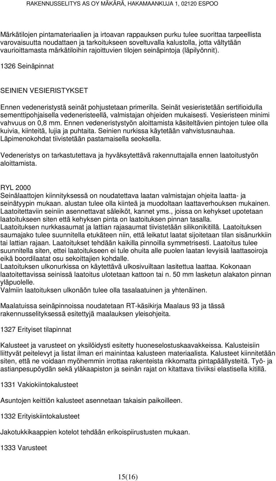 Seinät vesieristetään sertifioidulla sementtipohjaisella vedeneristeellä, valmistajan ohjeiden mukaisesti. Vesieristeen minimi vahvuus on 0,8 mm.