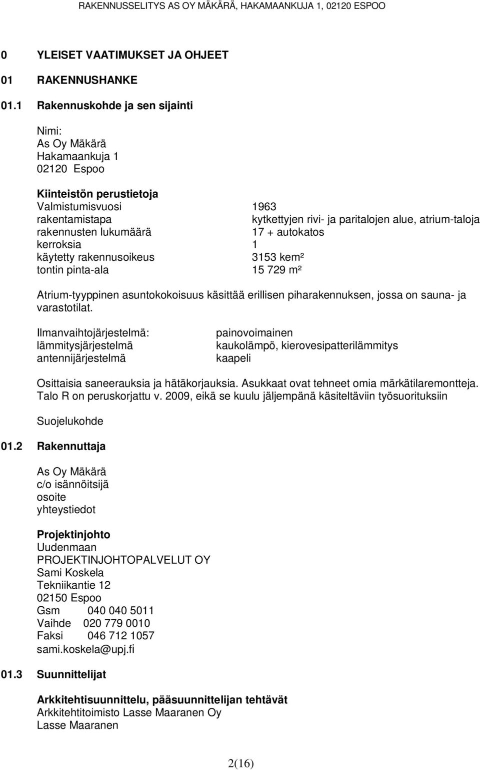 rakennusten lukumäärä 17 + autokatos kerroksia 1 käytetty rakennusoikeus 3153 kem² tontin pinta-ala 15 729 m² Atrium-tyyppinen asuntokokoisuus käsittää erillisen piharakennuksen, jossa on sauna- ja