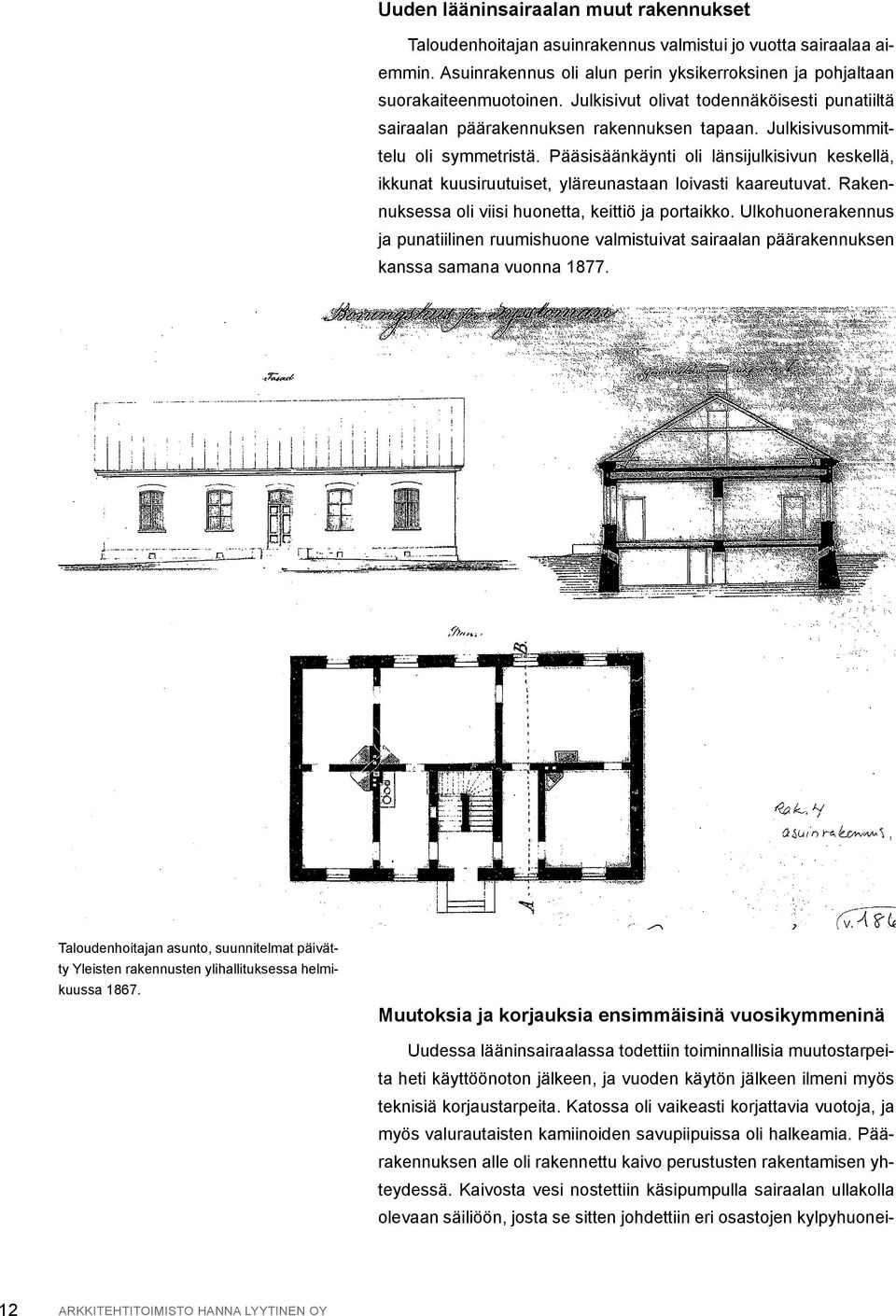 Pääsisäänkäynti oli länsijulkisivun keskellä, ikkunat kuusiruutuiset, yläreunastaan loivasti kaareutuvat. Rakennuksessa oli viisi huonetta, keittiö ja portaikko.