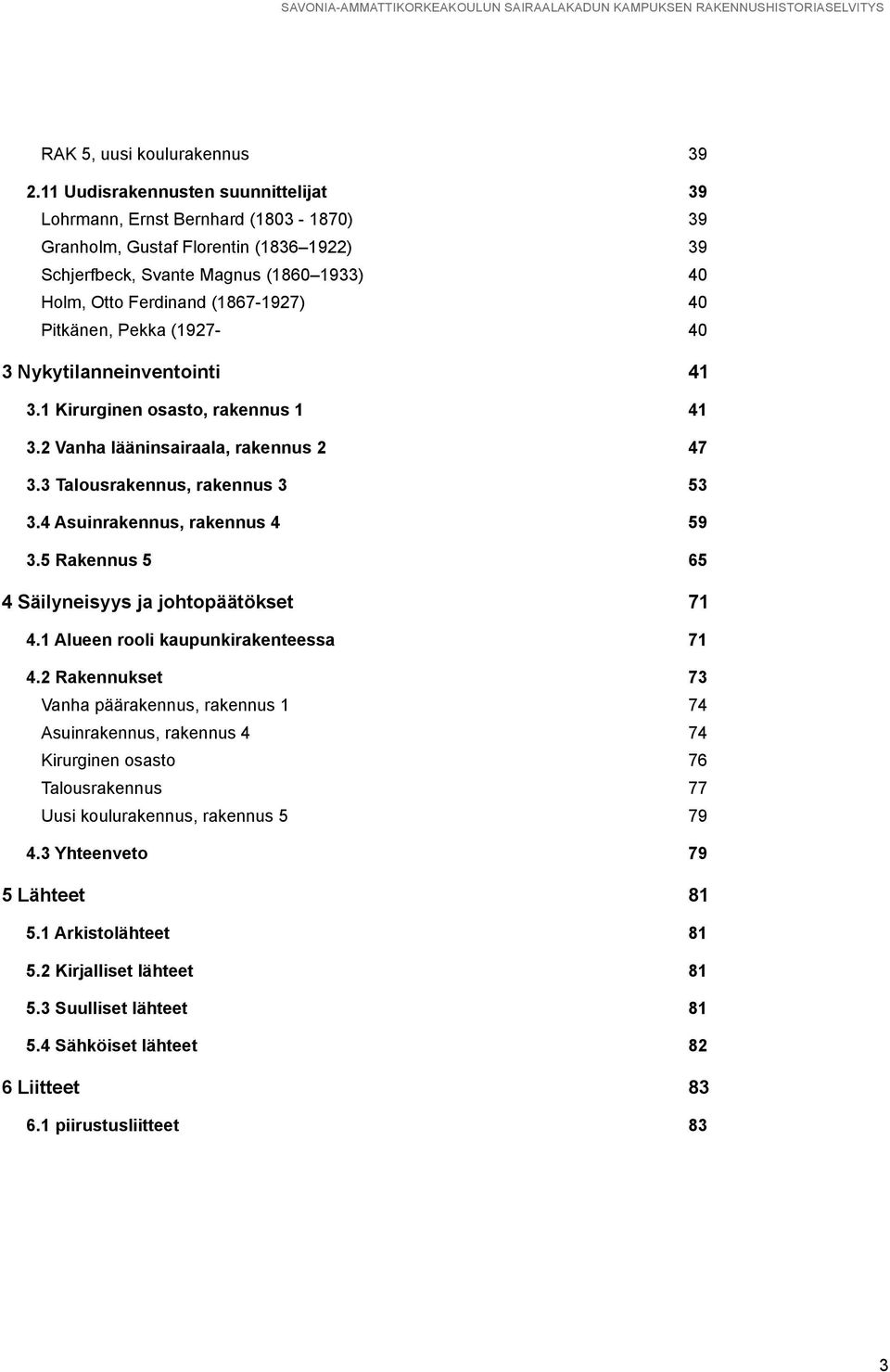 Pitkänen, Pekka (1927-40 3 Nykytilanneinventointi 41 3.1 Kirurginen osasto, rakennus 1 41 3.2 Vanha lääninsairaala, rakennus 2 47 3.3 Talousrakennus, rakennus 3 53 3.4 Asuinrakennus, rakennus 4 59 3.