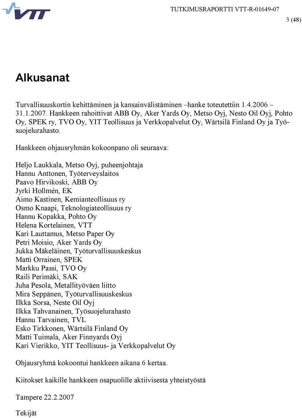 Hankkeen ohjausryhmän kokoonpano oli seuraava: Heljo Laukkala, Metso Oyj, puheenjohtaja Hannu Anttonen, Työterveyslaitos Paavo Hirvikoski, ABB Oy Jyrki Hollmén, EK Aimo Kastinen, Kemianteollisuus ry