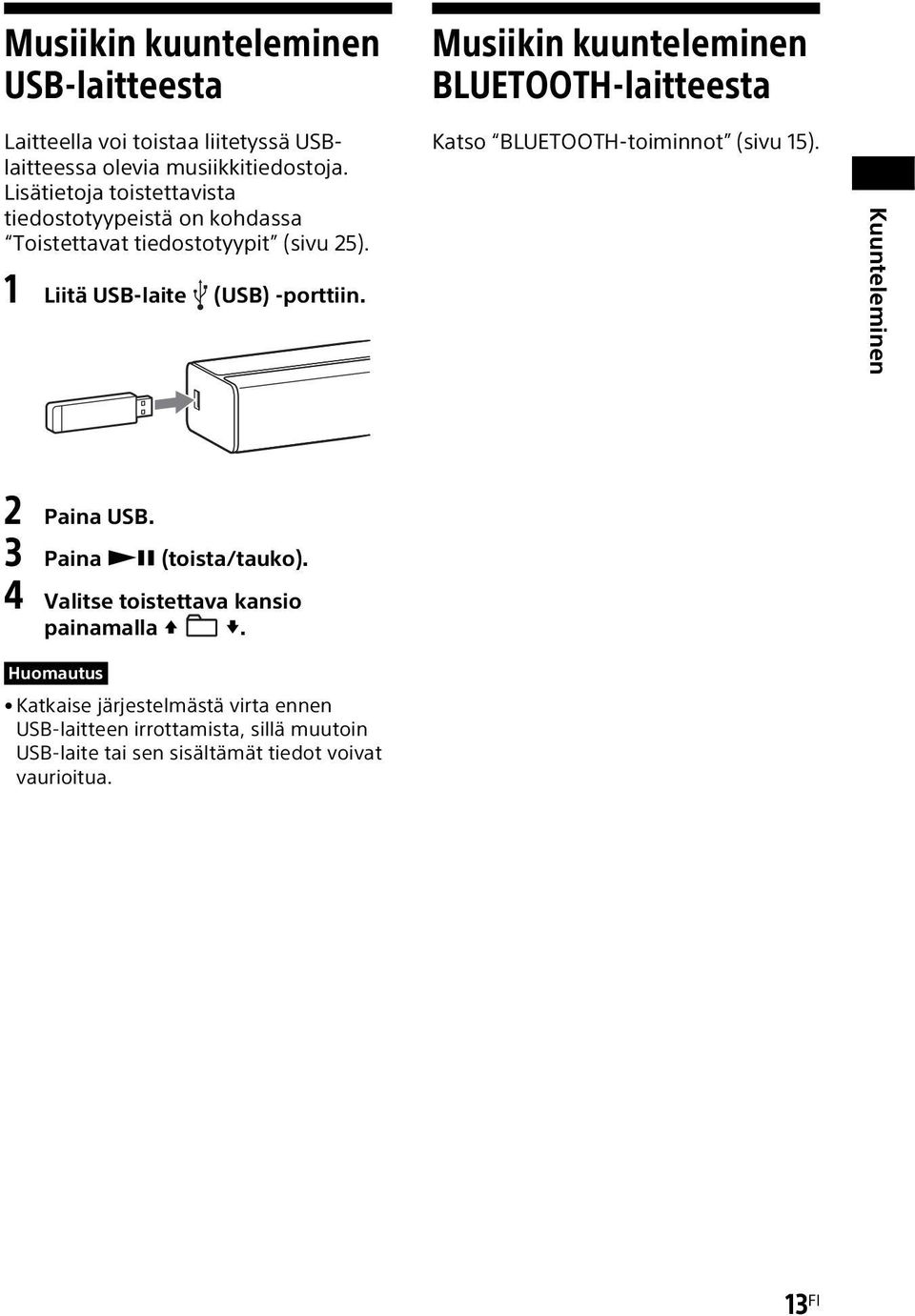 1 Liitä USB-laite (USB) -porttiin. Katso BLUETOOTH-toiminnot (sivu 15). Kuunteleminen 2 Paina USB. 3 Paina (toista/tauko).