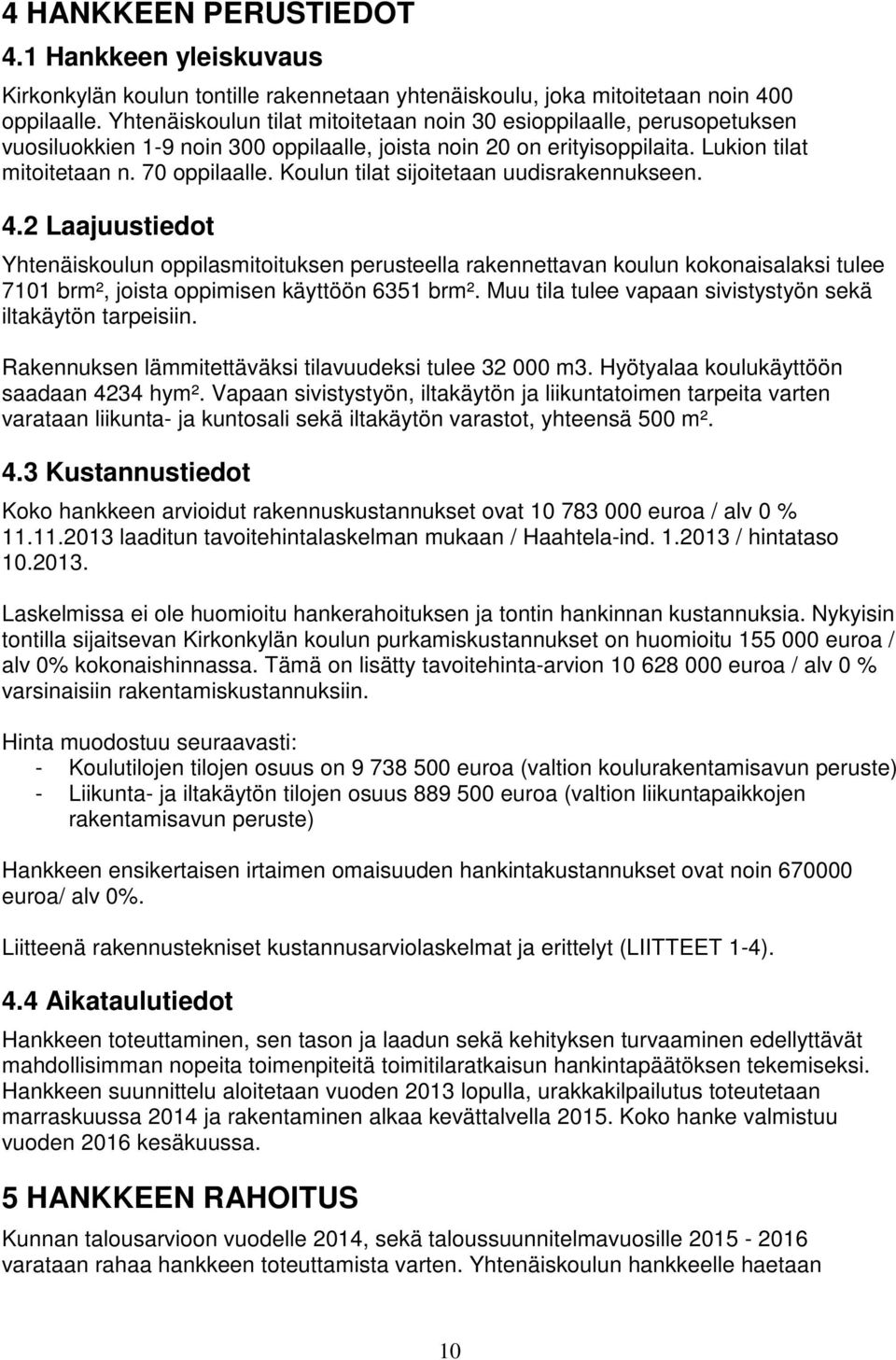 Koulun tilat sijoitetaan uudisrakennukseen. 4.2 Laajuustiedot Yhtenäiskoulun oppilasmitoituksen perusteella rakennettavan koulun kokonaisalaksi tulee 7101 brm², joista oppimisen käyttöön 6351 brm².