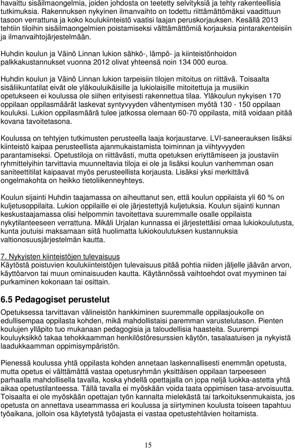 Kesällä 2013 tehtiin tiloihin sisäilmaongelmien poistamiseksi välttämättömiä korjauksia pintarakenteisiin ja ilmanvaihtojärjestelmään.