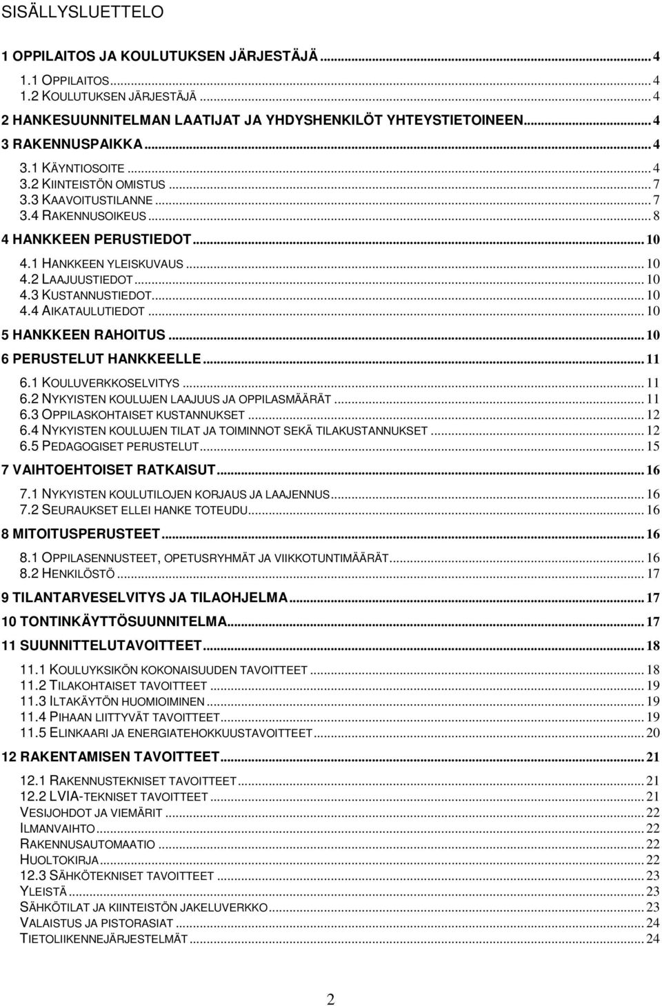 .. 10 4.4 AIKATAULUTIEDOT... 10 5 HANKKEEN RAHOITUS... 10 6 PERUSTELUT HANKKEELLE... 11 6.1 KOULUVERKKOSELVITYS... 11 6.2 NYKYISTEN KOULUJEN LAAJUUS JA OPPILASMÄÄRÄT... 11 6.3 OPPILASKOHTAISET KUSTANNUKSET.