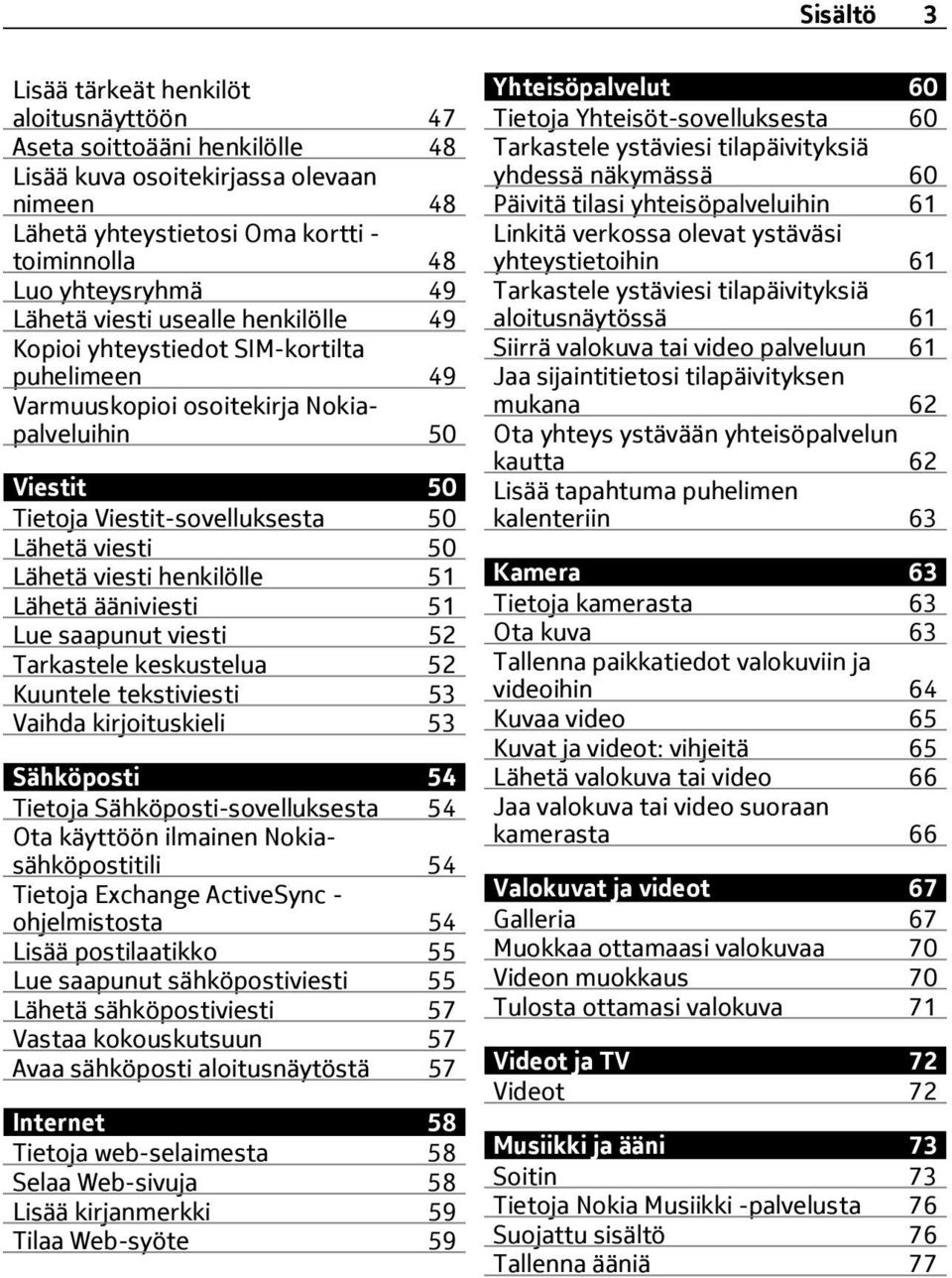 viesti henkilölle 51 Lähetä ääniviesti 51 Lue saapunut viesti 52 Tarkastele keskustelua 52 Kuuntele tekstiviesti 53 Vaihda kirjoituskieli 53 Sähköposti 54 Tietoja Sähköposti-sovelluksesta 54 Ota