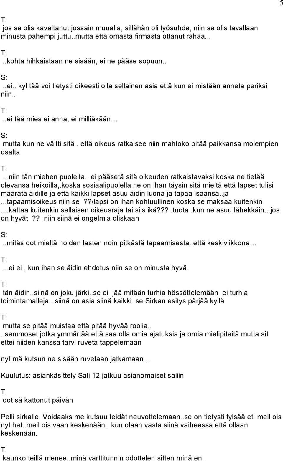 että oikeus ratkaisee niin mahtoko pitää paikkansa molempien osalta...niin tän miehen puolelta.. ei pääsetä sitä oikeuden ratkaistavaksi koska ne tietää olevansa heikoilla,.
