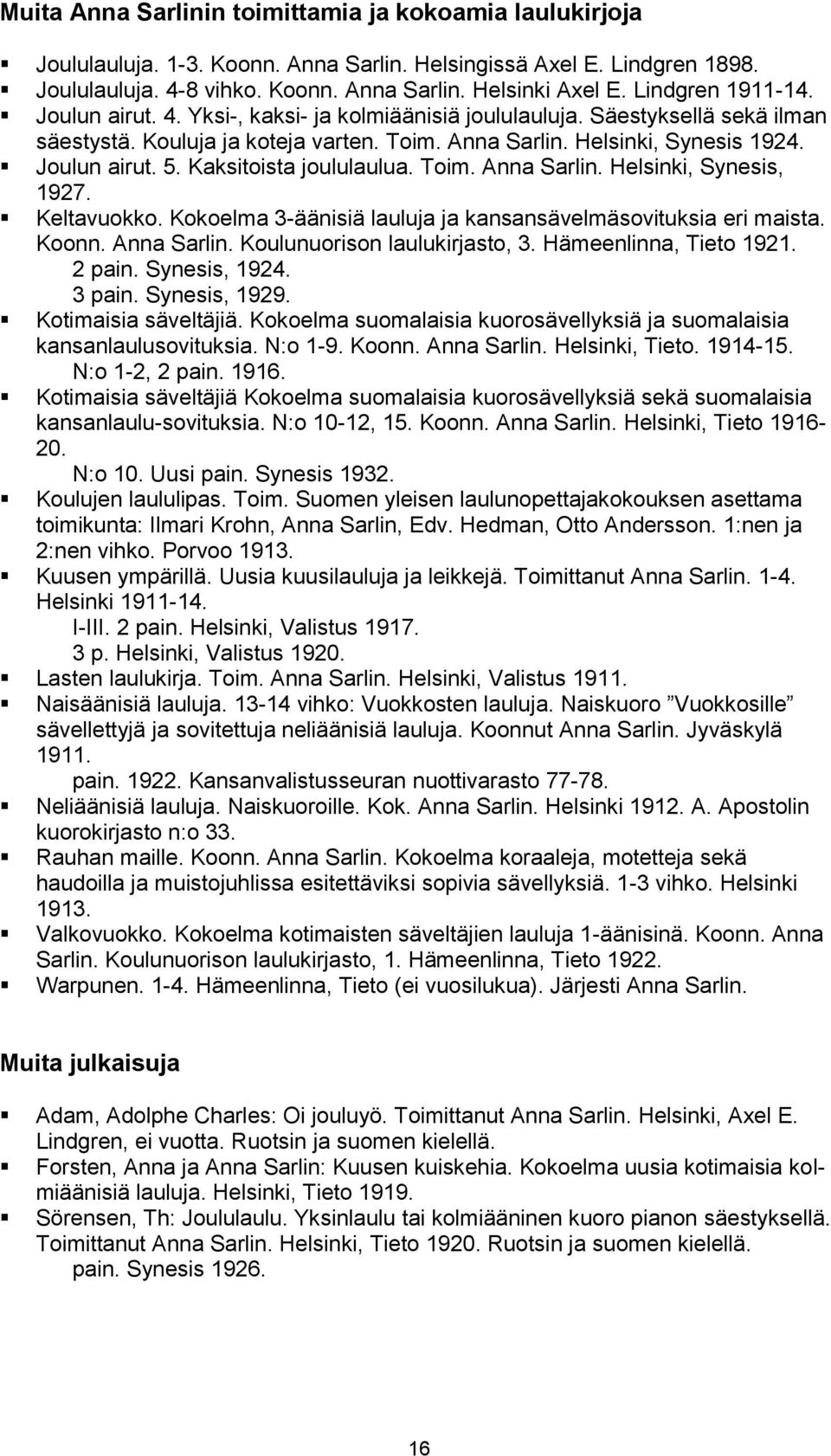 Kaksitoista joululaulua. Toim. Anna Sarlin. Helsinki, Synesis, 1927. Keltavuokko. Kokoelma 3-äänisiä lauluja ja kansansävelmäsovituksia eri maista. Koonn. Anna Sarlin. Koulunuorison laulukirjasto, 3.