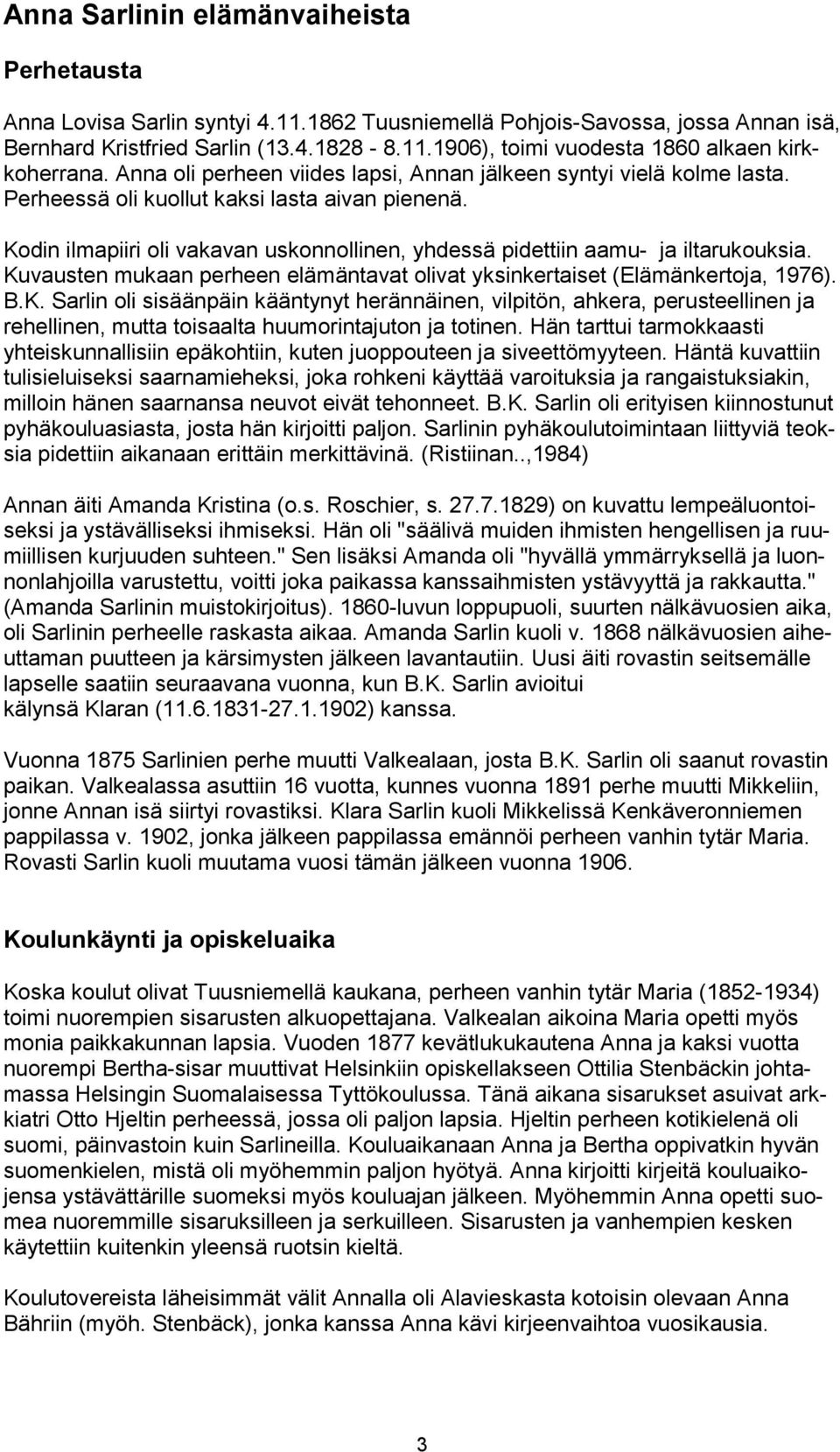 Kodin ilmapiiri oli vakavan uskonnollinen, yhdessä pidettiin aamu- ja iltarukouksia. Kuvausten mukaan perheen elämäntavat olivat yksinkertaiset (Elämänkertoja, 1976). B.K. Sarlin oli sisäänpäin kääntynyt herännäinen, vilpitön, ahkera, perusteellinen ja rehellinen, mutta toisaalta huumorintajuton ja totinen.