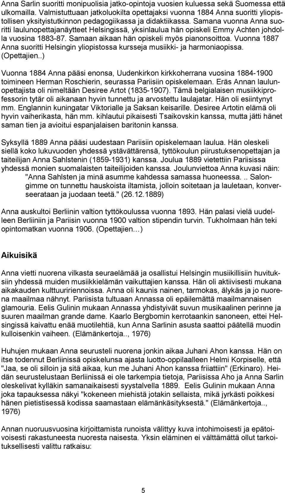 Samana vuonna Anna suoritti laulunopettajanäytteet Helsingissä, yksinlaulua hän opiskeli Emmy Achten johdolla vuosina 1883-87. Samaan aikaan hän opiskeli myös pianonsoittoa.