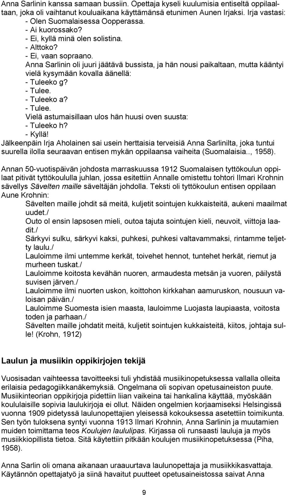 Anna Sarlinin oli juuri jäätävä bussista, ja hän nousi paikaltaan, mutta kääntyi vielä kysymään kovalla äänellä: - Tuleeko g? - Tulee. - Tuleeko a? - Tulee. Vielä astumaisillaan ulos hän huusi oven suusta: - Tuleeko h?