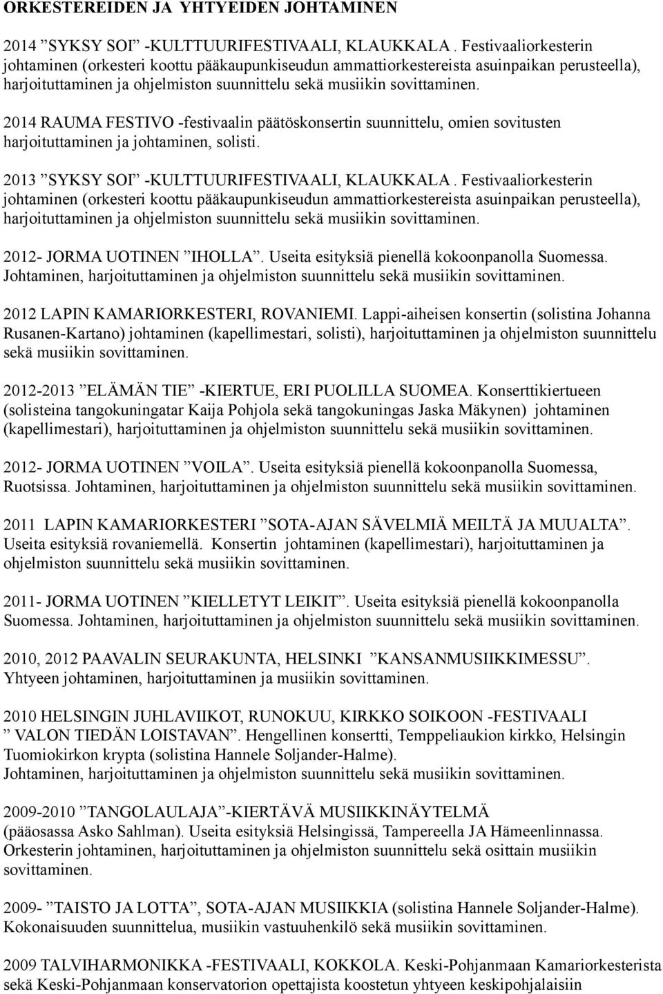 2014 RAUMA FESTIVO -festivaalin päätöskonsertin suunnittelu, omien sovitusten harjoituttaminen ja johtaminen, solisti. 2013 SYKSY SOI -KULTTUURIFESTIVAALI, KLAUKKALA.  2012- JORMA UOTINEN IHOLLA.