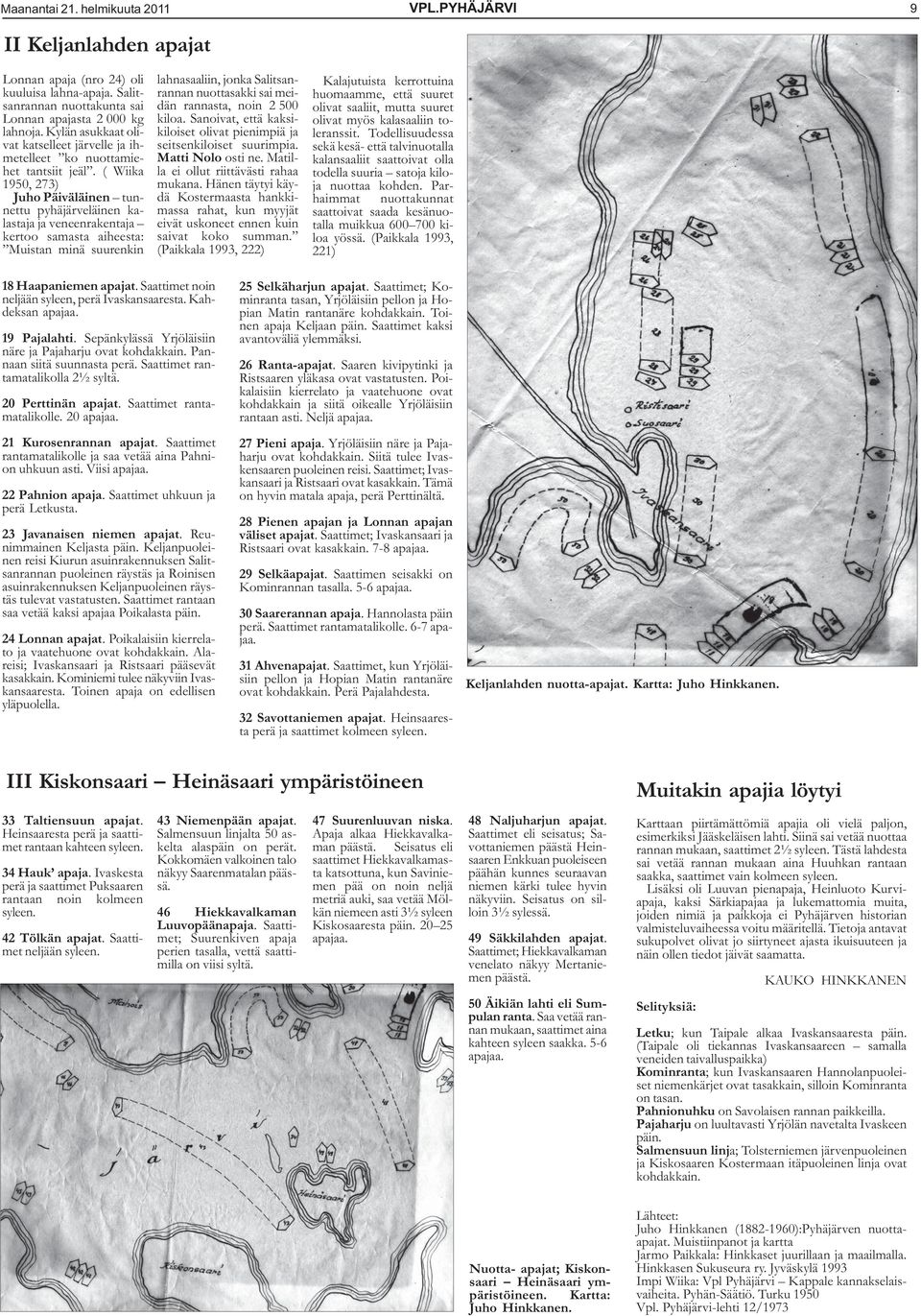 ( Wiika 1950, 273) Juho Päiväläinen tunnettu pyhäjärveläinen kalastaja ja veneenrakentaja kertoo samasta aiheesta: Muistan minä suurenkin lahnasaaliin, jonka Salitsanrannan nuottasakki sai meidän