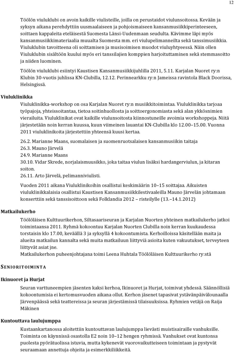 Kävimme läpi myös kansanmusiikkimateriaalia muualta Suomesta mm. eri viulupelimanneilta sekä tanssimusiikkia. Viuluklubin tavoitteena oli soittamisen ja musisoimisen muodot viuluyhtyeessä.