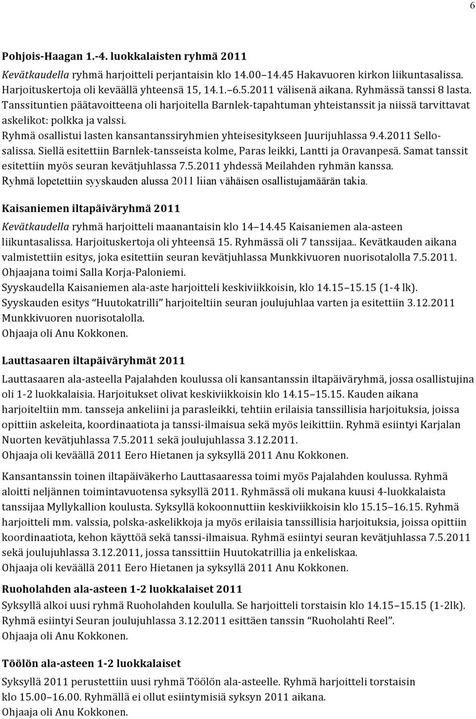 Ryhmä osallistui lasten kansantanssiryhmien yhteisesitykseen Juurijuhlassa 9.4.2011 Sello- salissa. Siellä esitettiin Barnlek- tansseista kolme, Paras leikki, Lantti ja Oravanpesä.